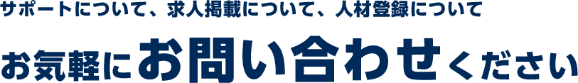 サポートについて、求人掲載について、人材登録について、お気軽にお問い合わせください